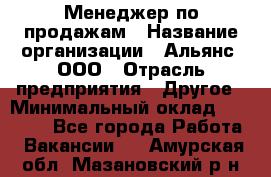 Менеджер по продажам › Название организации ­ Альянс, ООО › Отрасль предприятия ­ Другое › Минимальный оклад ­ 15 000 - Все города Работа » Вакансии   . Амурская обл.,Мазановский р-н